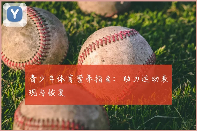 青少年体育营养指南:助力运动表现与恢复