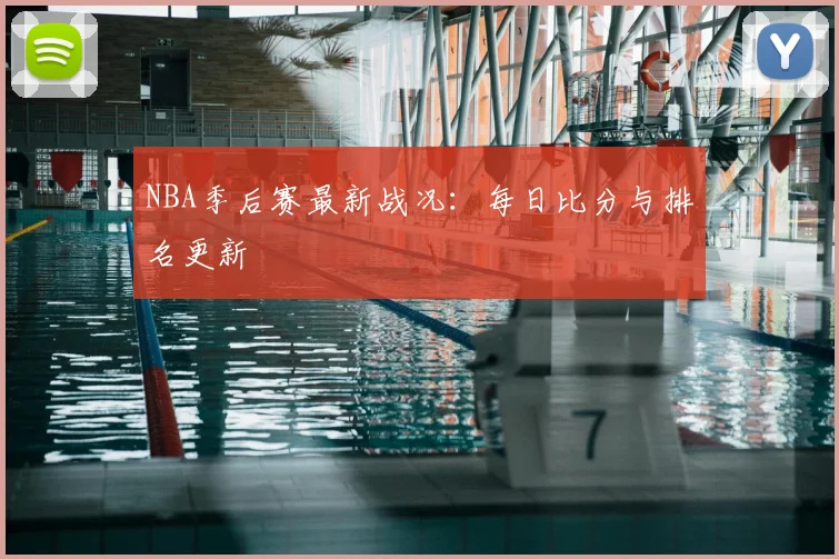 NBA季后赛最新战况:每日比分与排名更新