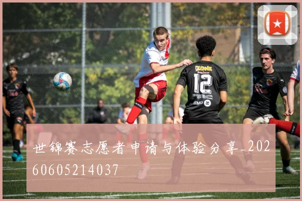 世锦赛志愿者申请与体验分享_20260605214037