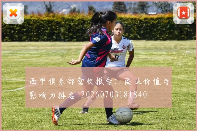 西甲俱乐部营收报告：商业价值与影响力排名_20260703181840