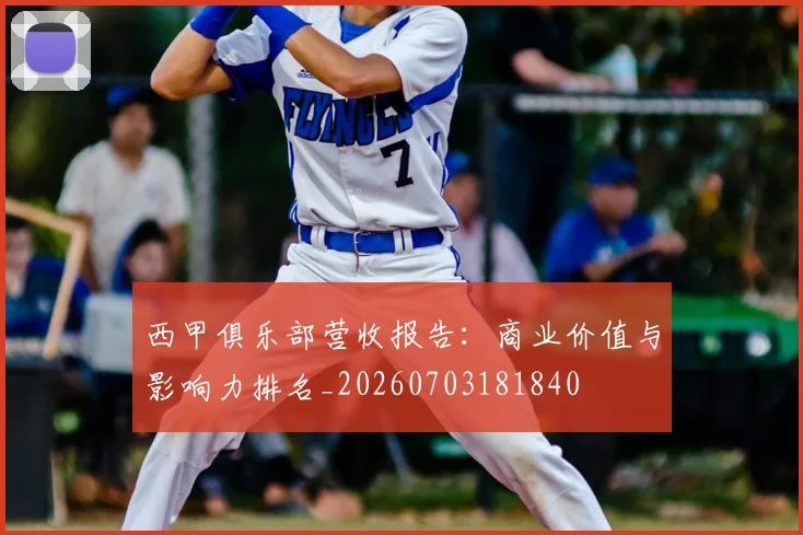 西甲俱乐部营收报告:商业价值与影响力排名_20260703181840