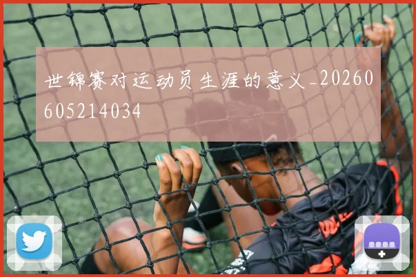 世锦赛对运动员生涯的意义_20260605214034