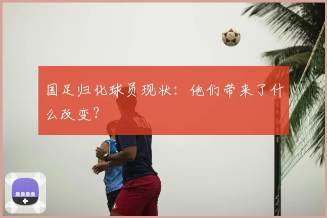 国足归化球员现状:他们带来了什么改变?