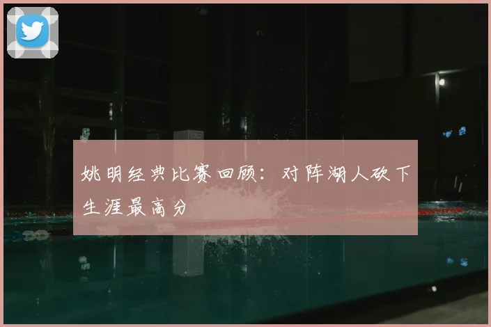 姚明经典比赛回顾：对阵湖人砍下生涯最高分