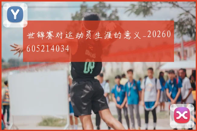 世锦赛对运动员生涯的意义_20260605214034